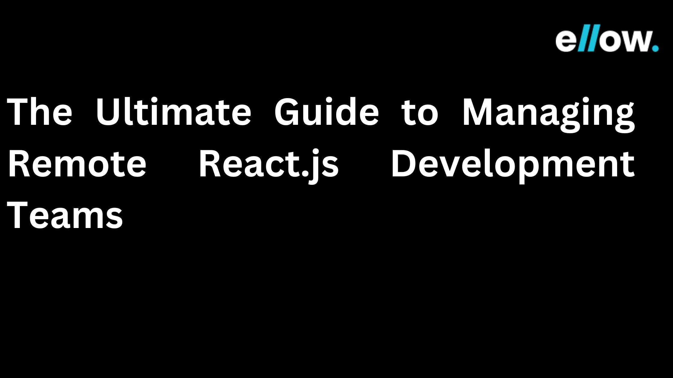 The Ultimate Guide to Managing Remote React.js Development Teams
