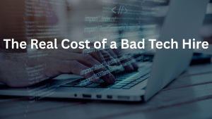 The Real Cost of a Bad Tech Hire